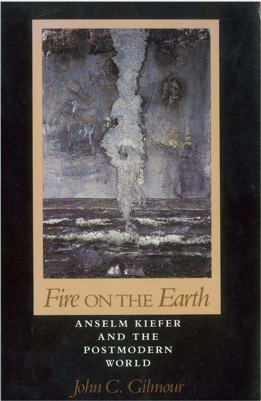 Fire on the earth : Anselm Kiefer and the postmodern world / John C. Gilmour cover