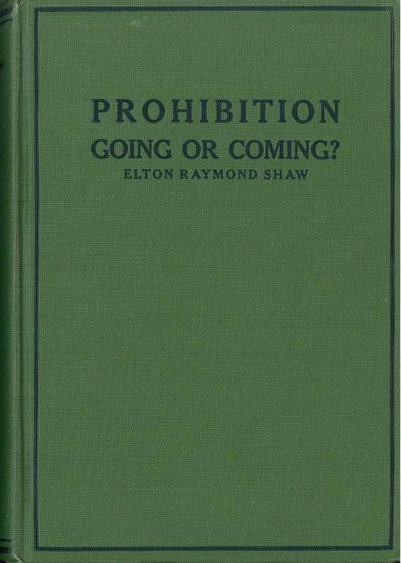 Prohibition : coming or going? The Eighteenth Amendment and the Volstead Act : facts versus fallacies and suggestions for the future / by Elton Raymond Shaw ; foreword and chapter III by Wayne B. Wheeler cover