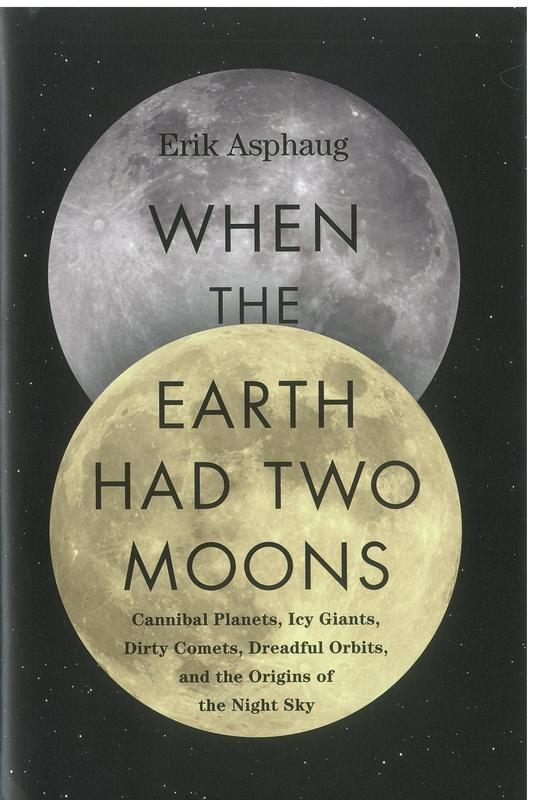 When the Earth had two moons : cannibal planets, icy giants, dirty comets, dreadful orbits, and the origins of the night sky / Erik Asphaug cover