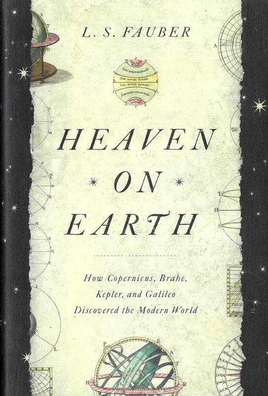 Heaven on Earth : how Copernicus, Brahe, Kepler, and Galileo discovered the modern world / L. S. Fauber cover
