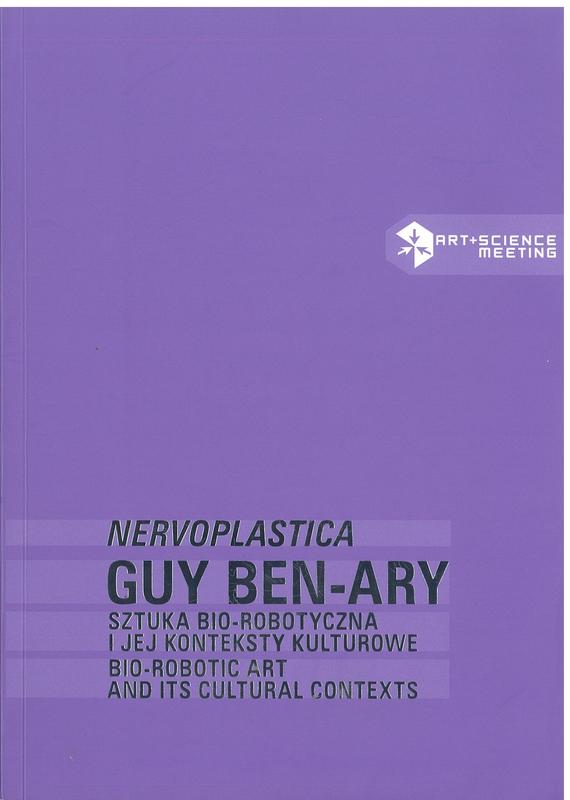 Guy Ben-Ary "Nervoplastica" : bio-robotic art and its cultural contexts / curated by Ryszard W. Kluszczyński cover