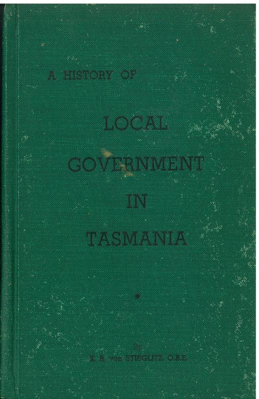 A history of local government in Tasmania : from the earliest settlement of Van Diemen's Land to the present time /​ by K. R. von Stieglitz, O.B.E. cover