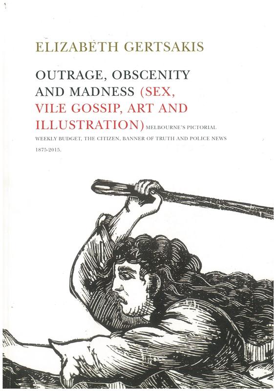 Outrage, obscenity and madness : (sex, vile gossip, art and illustration) : Melbourne's Pictorial weekly budget, The citizen, Banner of truth and Police news : 1875-2015 /​ Elizabeth Gertsakis cover