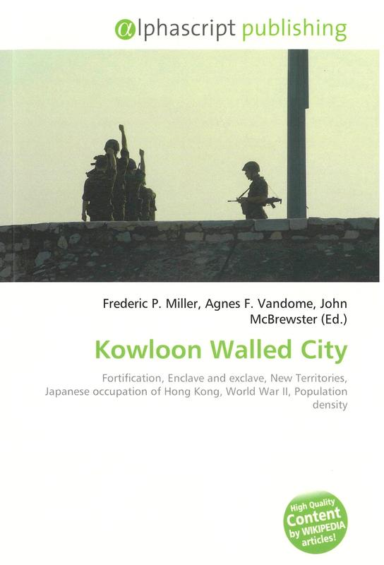 Kowloon walled city : fortification, enclave and exclave, New Territories, Japanese occupation of Hong Kong, World War II, population density / Frederic P. Miller, Agnes F. Vandome, John McBrewster (eds.) cover