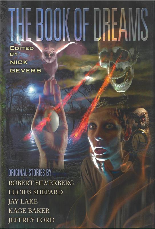 The book of dreams / edited by Nick Gevers ; stories by Robert Silverberg, Lucius Shepard, Jay Lake, Kage Baker, Jeffrey Ford ; illustration by J. K. Potter cover