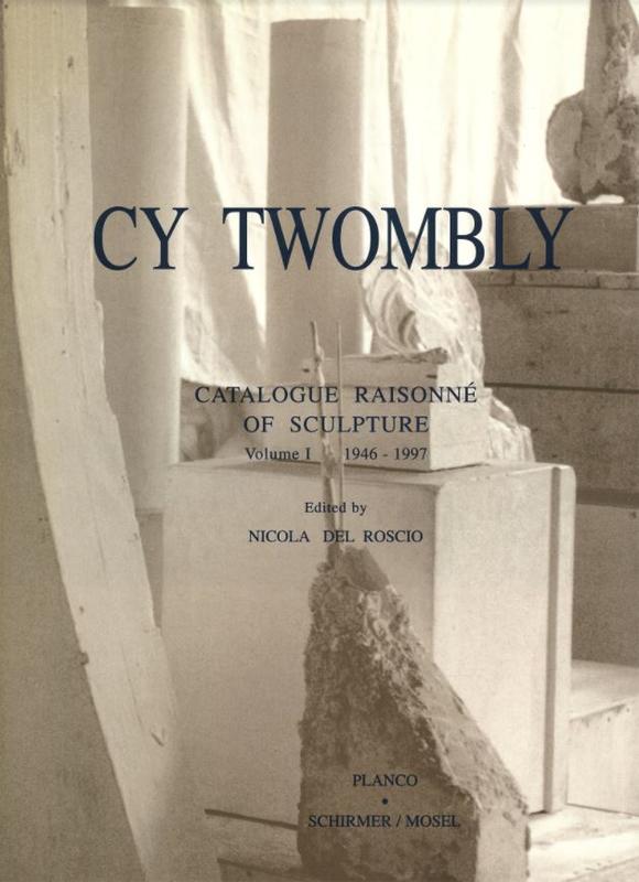Cy Twombly : catalogue raisonne of sculpture : volume I 1946-1997 / edited by Nicola Del Roscio cover