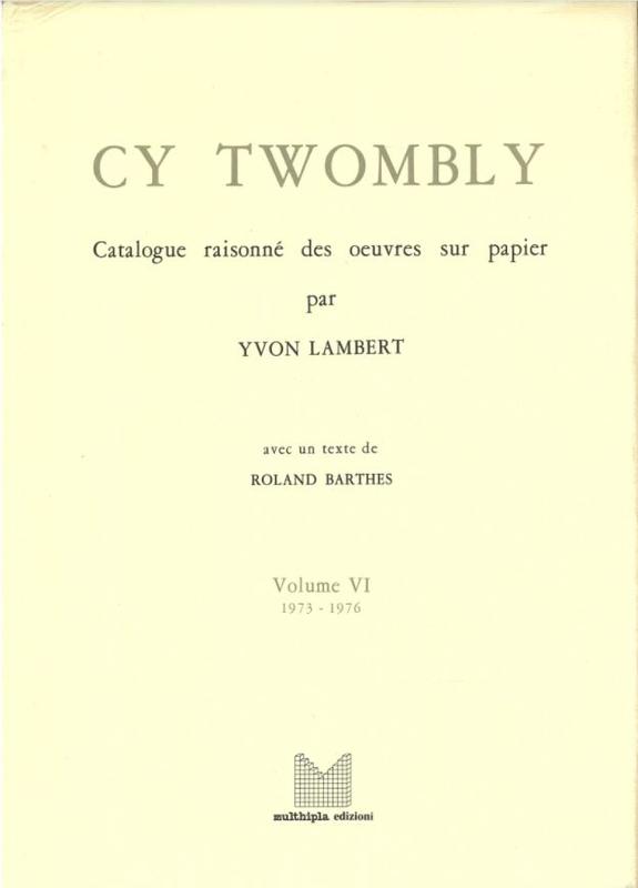 Cy Twombly : catalogue raisonne des oeuvres sur papier : volume VI : 1973-1976 / par Yvon Lambert ; avec un texte de Roland Barthes cover
