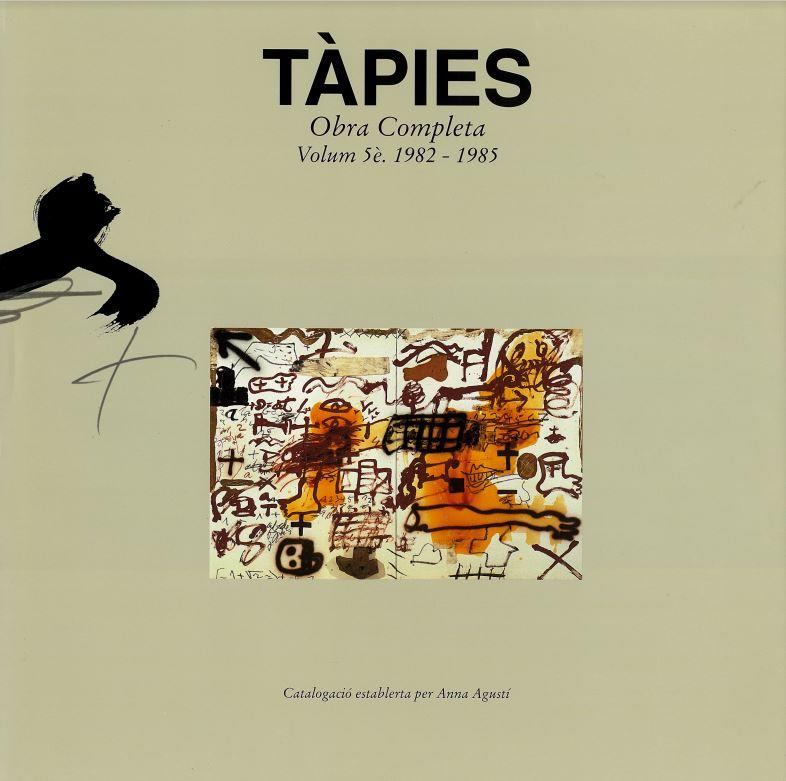 Tàpies : obra completa : volume 5e, 1982-1985 / direcció i catalogació Anna Agustí ; Próleg Serge Guilbaut ; Cronologia i bibliografia Miquel Tàpies cover