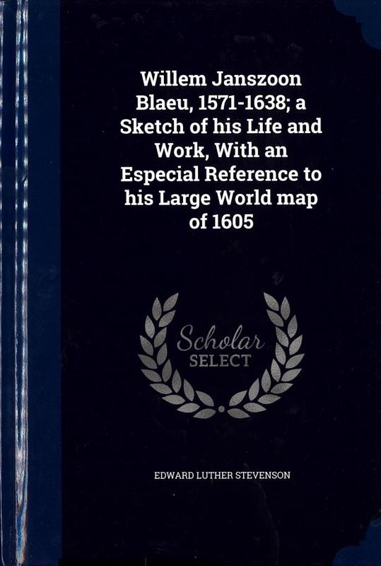Willem Janszoon Blaeu, 1571-1638 : a sketch of his life and work, with an especial reference to his large world map of 1605 / by Edward Luther Stevenson cover