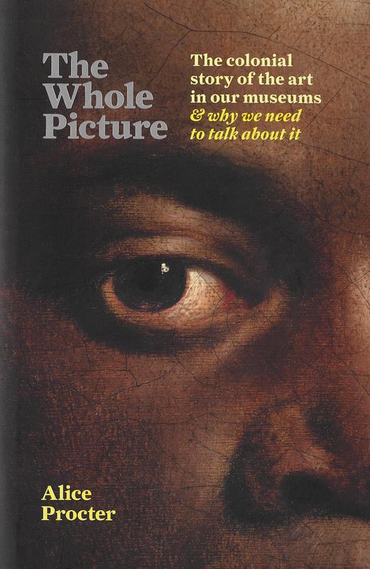 The whole picture : the colonial story of the art in our museums and why we need to talk about it / Alice Procter cover