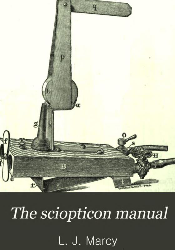 The sciopticon manual, explaining lantern projections in general, and the sciopticon apparatus in particular : including magic lantern attachments, experiments, novelties, colored and photo-transparencies, mechanical movements, etc. / by L. J. Marcy cover