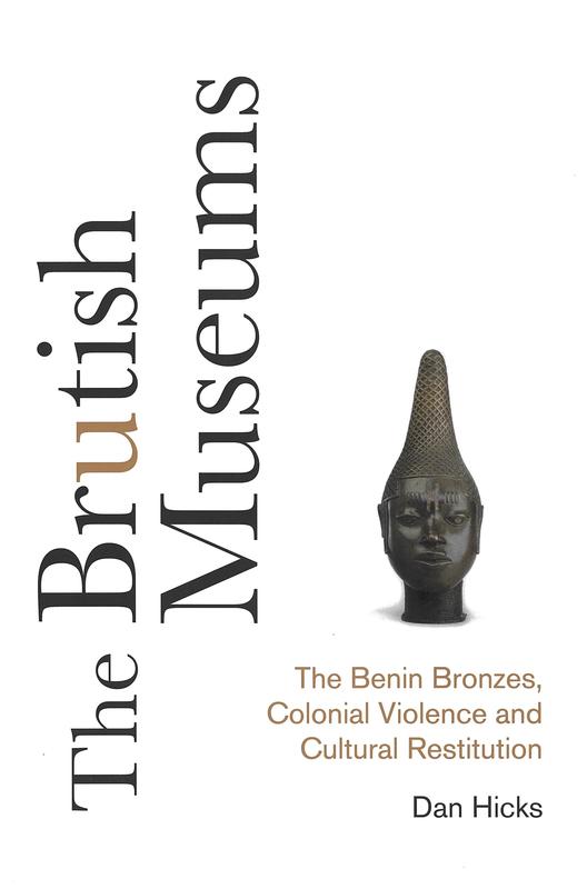 The brutish museums : the Benin bronzes, colonial violence and cultural restitution / Dan Hicks cover