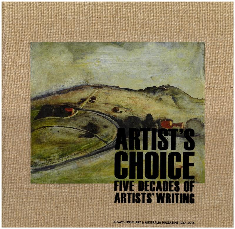 Artist's choice : five decades of artist's writings : essays from Art & Australia magazine 1967-2014 / [preface by Eleonora Triguboff ; introduction by Imants Tillers ; essays by John Olsen and 44 others] cover