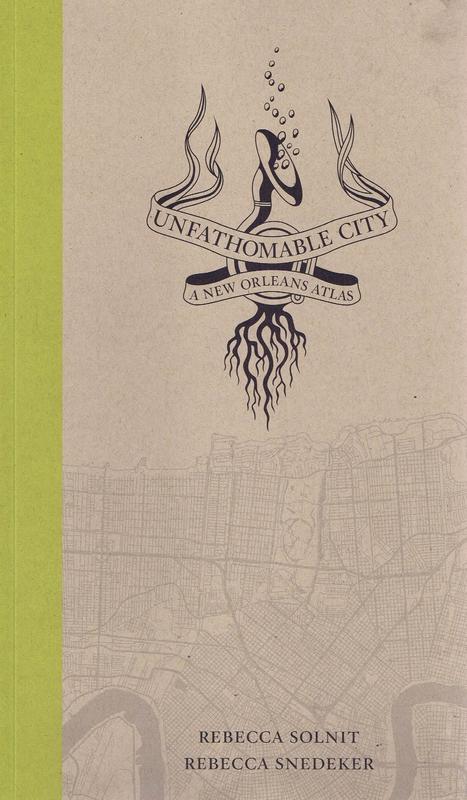 Unfathomable city : a New Orleans atlas / by Rebecca Solnit and Rebecca Snedeker cover