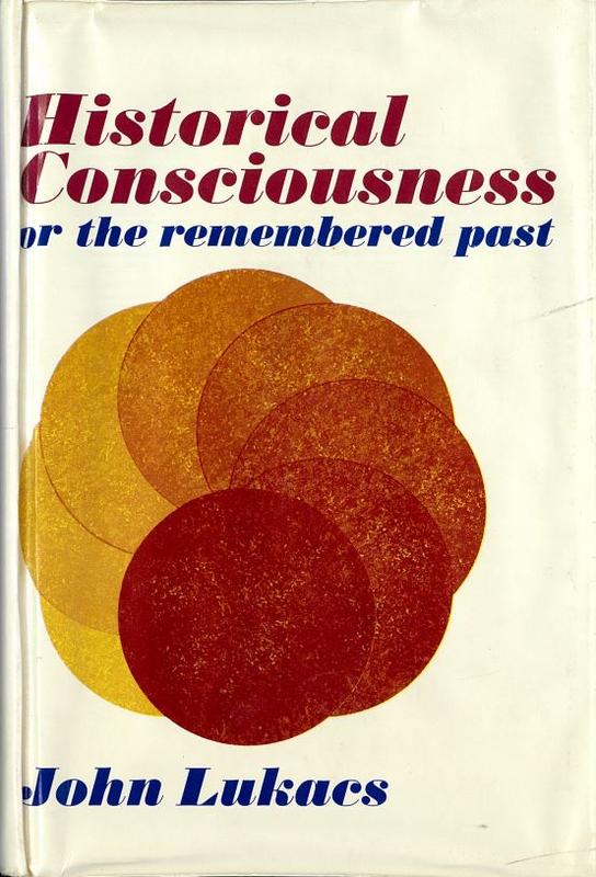 Historical consciousness : or the remembered past / John Lukacs cover