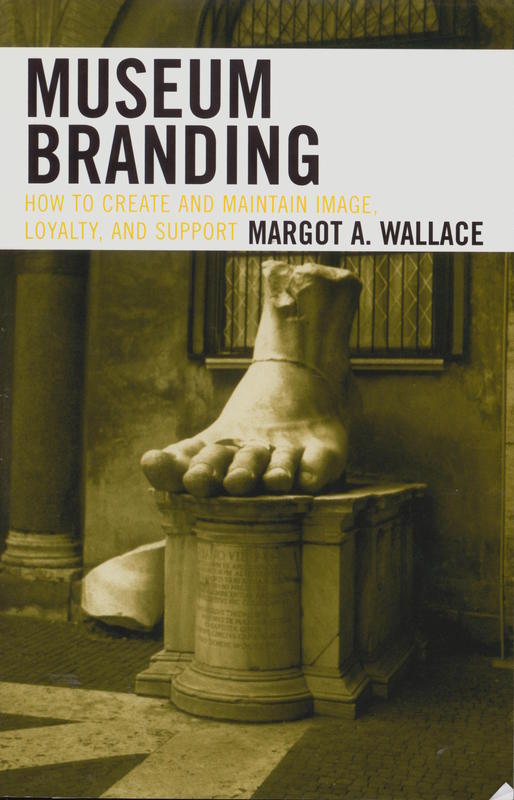 Museum branding : how to create and maintain image, loyalty and support / Margot A. Wallace cover