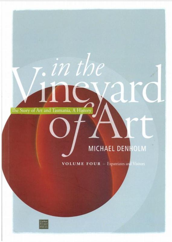 In the vineyard of art : the story of art and Tasmania, a history : volume four - expatriates and visitors / Michael Denholm cover
