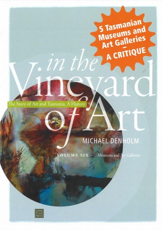In the vineyard of art : the story of art and Tasmania, a history : volume six - Museums and art galleries / Michael Denholm cover