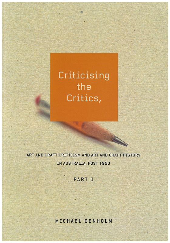 Criticising the critics : art and craft criticism and art and craft history in Australia, post 1950 : part 1 / Michael Denholm cover