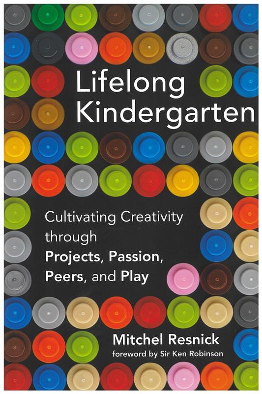 Lifelong kindergarten : cultivating creativity through projects, passion, peers, and play / Mitchel Resnick ; foreword by Sir Ken Robinson cover