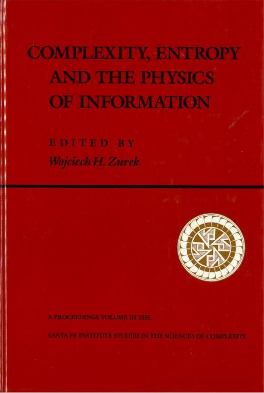 Complexity, entropy and the physics of information : the proceedings of the 1988 workshop on complexity, entropy, and the physics of information held May-June 1989 in Santa Fe, New Mexico / edited by Wojciech H. Zurek cover