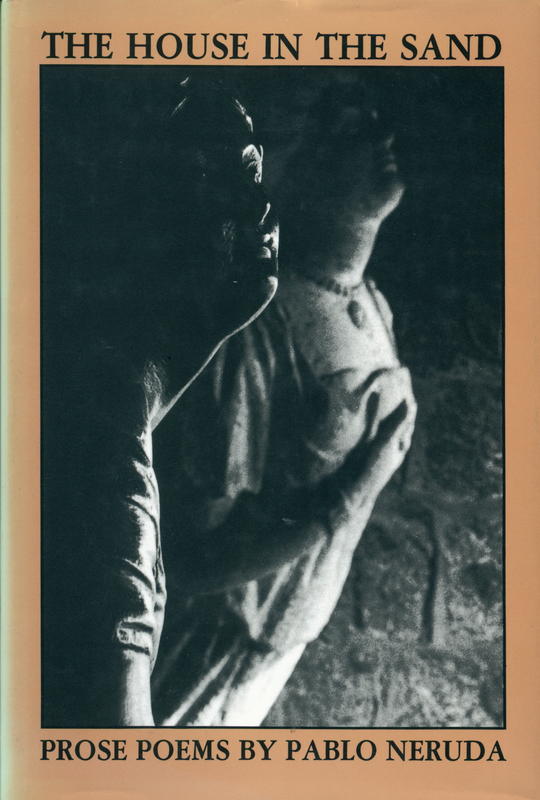 The house in the sand : prose poems / by Pablo Neruda ; translated by Dennis Maloney and Clark M. Zlotchew ; foreword by Marjorie Agosin ; afterword by Ariel Dorfman cover