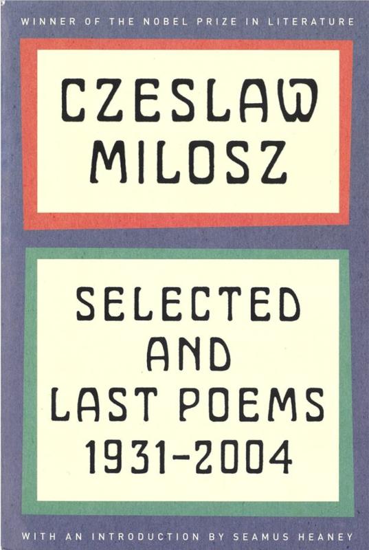 Czeslaw Milosz : selected and last poems 1931-2004 / foreword by Seamus Heaney ; last poems translated by Anthony Milosz cover