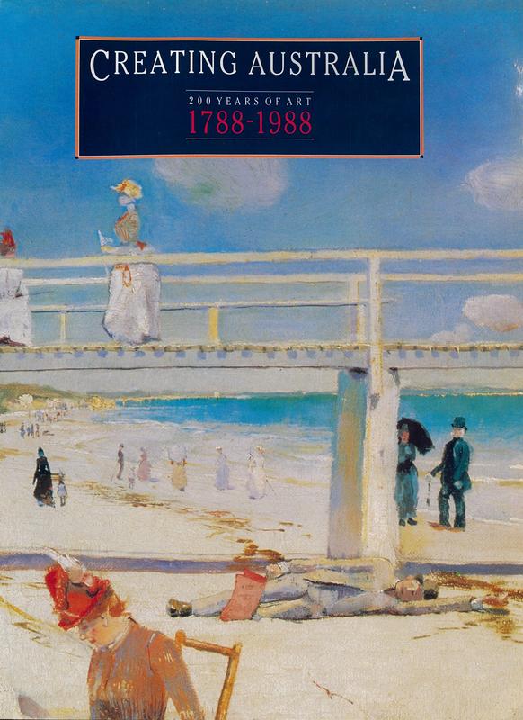 Creating Australia : 200 years of art 1788-1988 / by the Art Gallery of South Australia ; edited and introduced by Daniel Thomas ; selection co-ordinated by Ron Radford ; with contributions by Leigh Astbury [and 43 others] cover