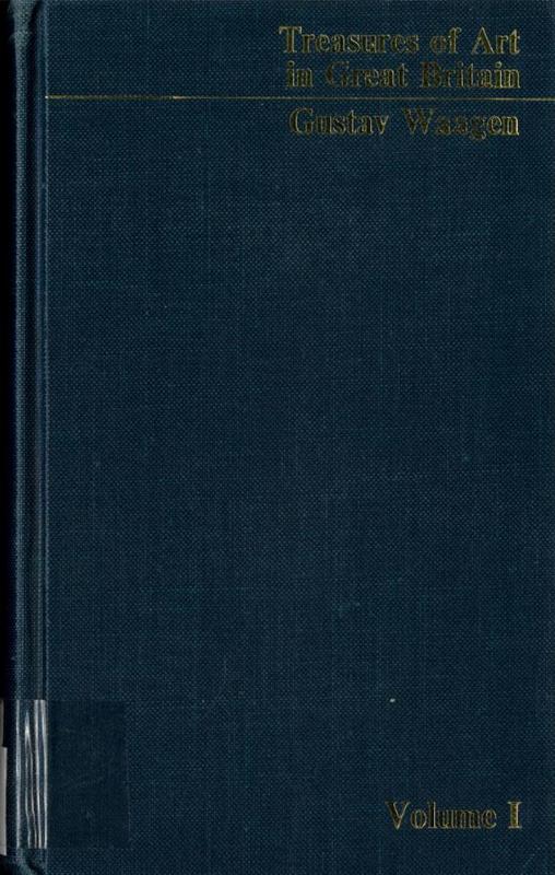 Treasures of art in Great Britain : being an account of the chief collections of paintings, drawings, sculptures, illuminated mss., &c. : vol. I / by Dr. Waagen cover