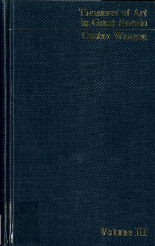 Treasures of art in Great Britain : being an account of the chief collections of paintings, drawings, sculptures, illuminated mss., &c. : vol. III / by Dr. Waagen cover
