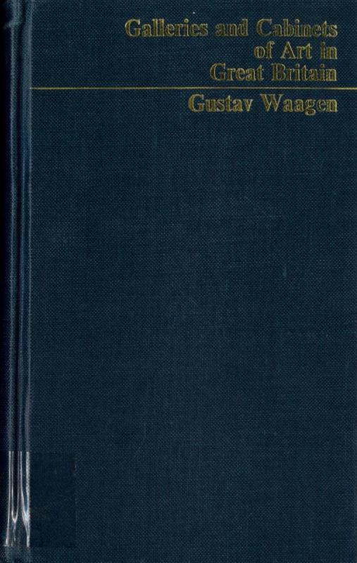 Galleries and cabinets of art in Great Britain : being an account of more than forty collections of paintings, drawings, sculptures, mss., ... / by Dr. Waagen cover