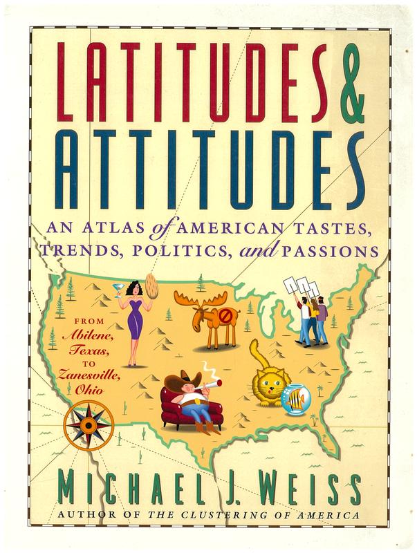 Latitudes & attitudes : an atlas of American tastes, trends, politics, and passions : from Abilene, Texas to Zanesville, Ohio / Michael J. Weiss cover