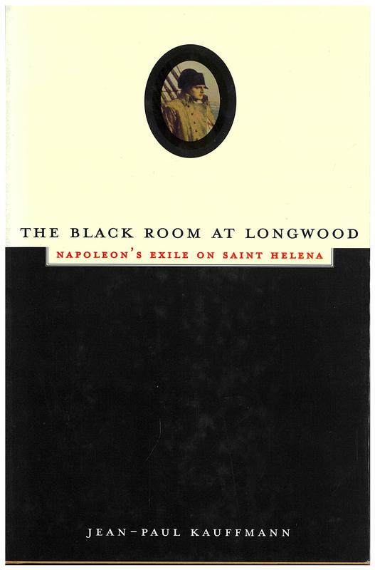The black room at Longwood : Napoleon's exile on Saint Helena / Jean-Paul Kauffmann ; translated by Patricia Clancy cover