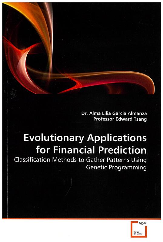Evolutionary applications for financial prediction : classification methods to gather patterns using genetic programming / Dr. Alma Lilia Garcia Almanza, Professor Edward Tsang cover