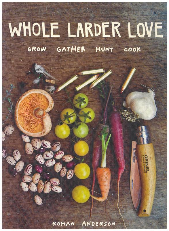 Whole larder love : grow, gather, hunt, cook / Rohan Anderson cover