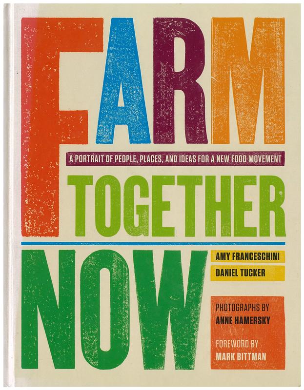 Farm together now : a portrait of people, places, and ideas for a new food movement / Amy Franceschini, Daniel Tucker ; photographs by Anne Hamersky ; foreword by Mark Bittman cover