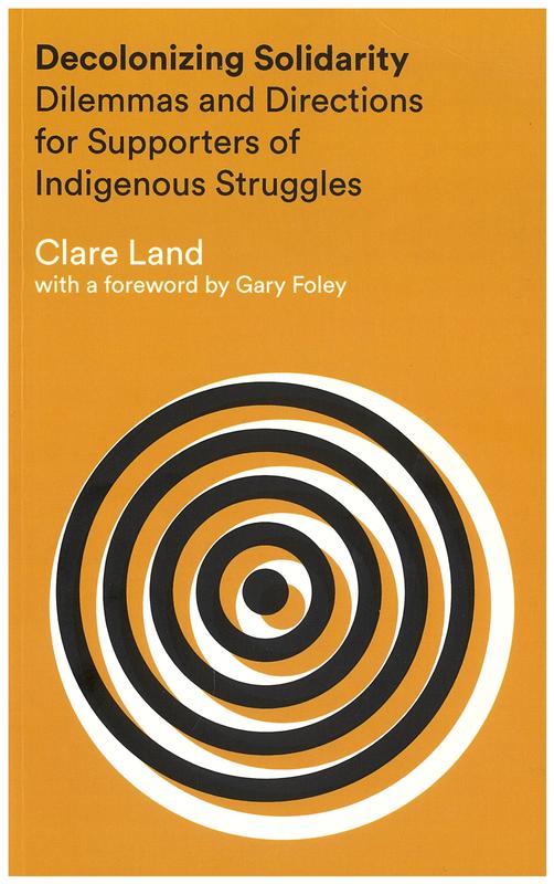 Decolonizing solidarity : dilemmas and directions for supporters of indigenous struggles / Clare Land ; [foreword by Gary Foley] cover