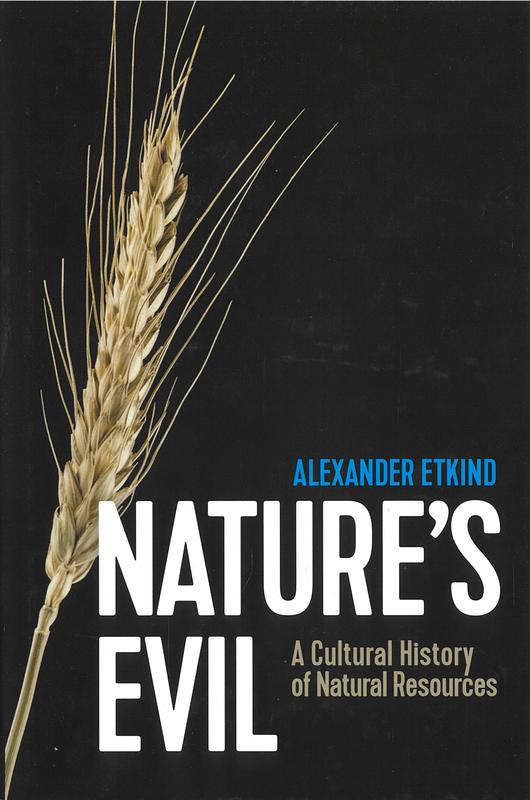 Nature's evil : a cultural history of natural resources / Alexander Etkind ; translated by Sara Jolly cover