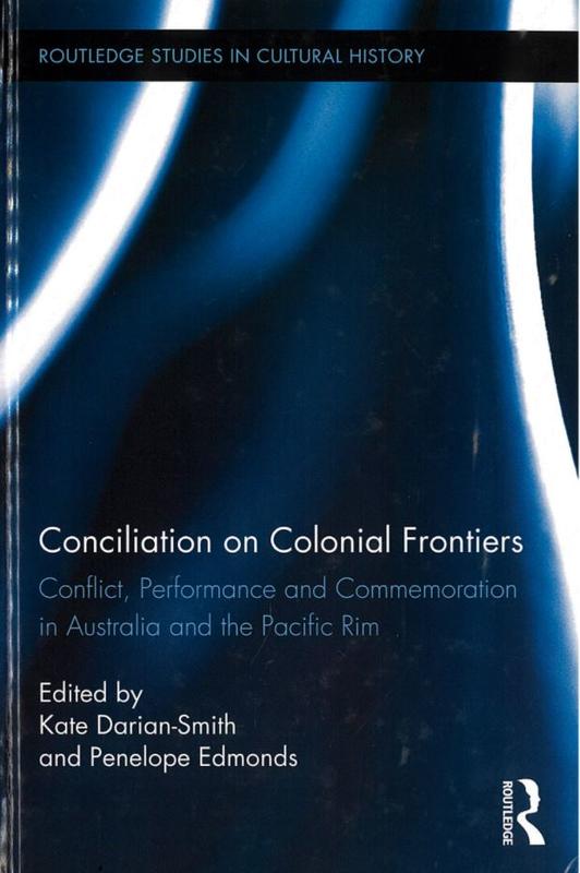 Conciliation on colonial frontiers : conflict, performance and commemoration in Australia and the Pacific Rim / edited by Kate Darian-Smith and Penelope Edmonds cover