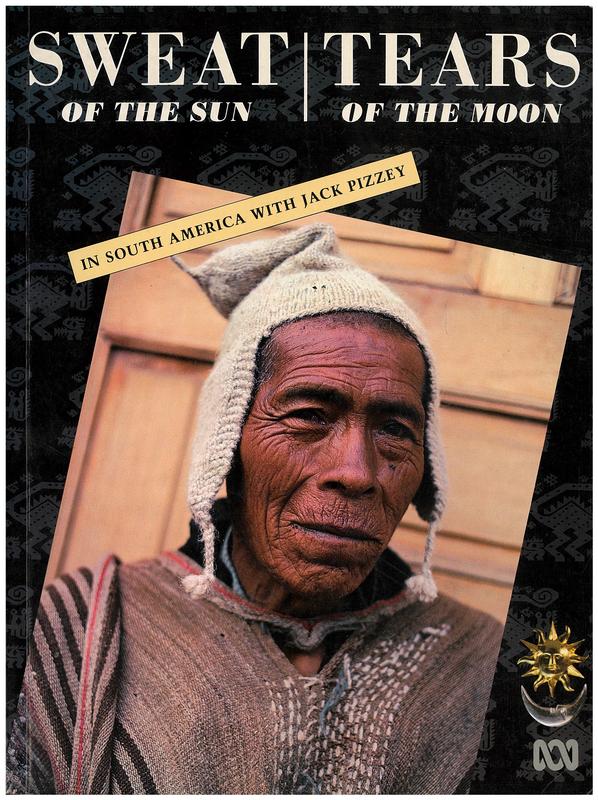 Sweat of the sun, tears of the moon : in South America with Jack Pizzey cover
