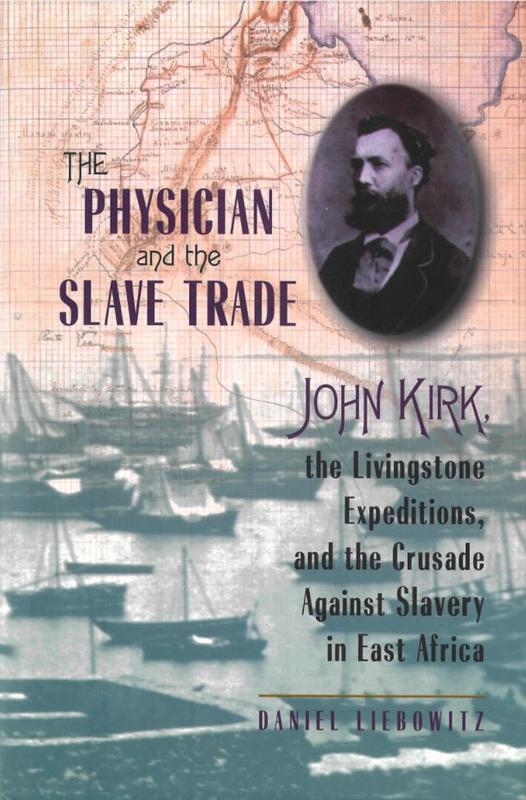The physician and the slave trade : John Kirk, the Livingstone expeditions, and the crusade against slavery in East Africa / Daniel Liebowitz cover