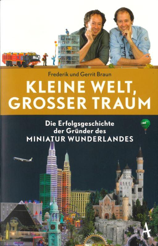 Kleine Welt, großer Traum: Die Erfolgsgeschichte der Gründer des Miniatur Wunderlandes = Small world, big dream : the success story of the founders of the Miniature Wonderland / Frederik Braun & Gerrit Braun cover