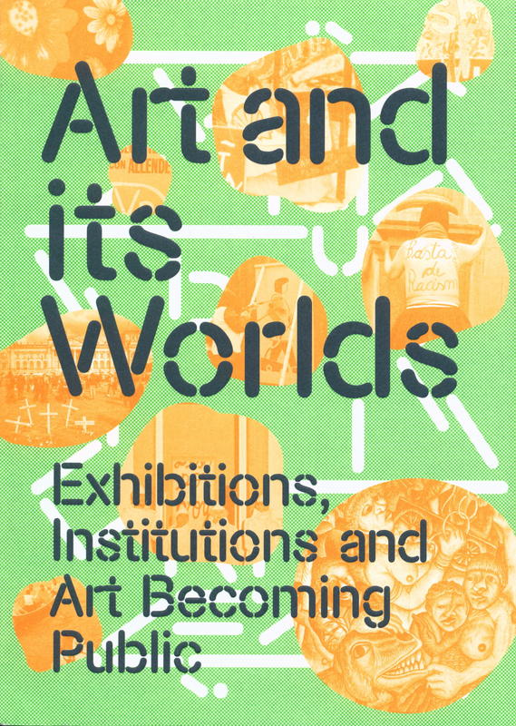 Art and its worlds : exhibitions, institutions and art becoming public / edited by Bo Choy, Charles Esche, David Morris and Lucy Steeds cover