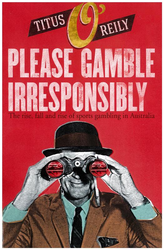 Please gamble irresponsibly : the rise, fall and rise of sports gambling in Australia / Titus O'Reily cover