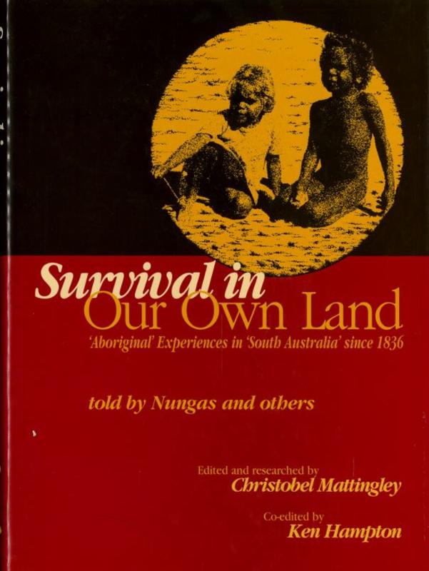 Survival in our own land : 'Aboriginal' experiences in 'South Australia' since 1836 : told by Nungas and others / edited and researched by Christobel Mattingly ; co-edited by Ken Hampton cover