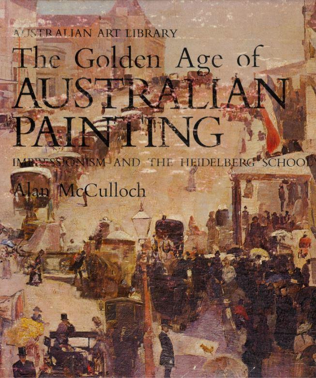 The golden age of Australian painting : impressionism and the Heidelberg School / Alan McCulloch ; general editor, John Henshaw cover