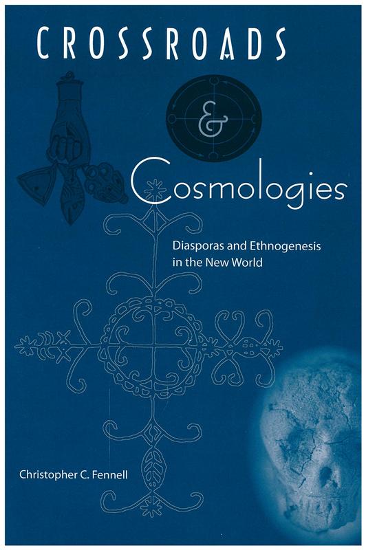 Crossroads and cosmologies : diasporas and ethnogenesis in the New World / Christopher C. Fennell ; foreword by Robert Farris Thompson ; editor's foreword by Paul A. Shackel cover