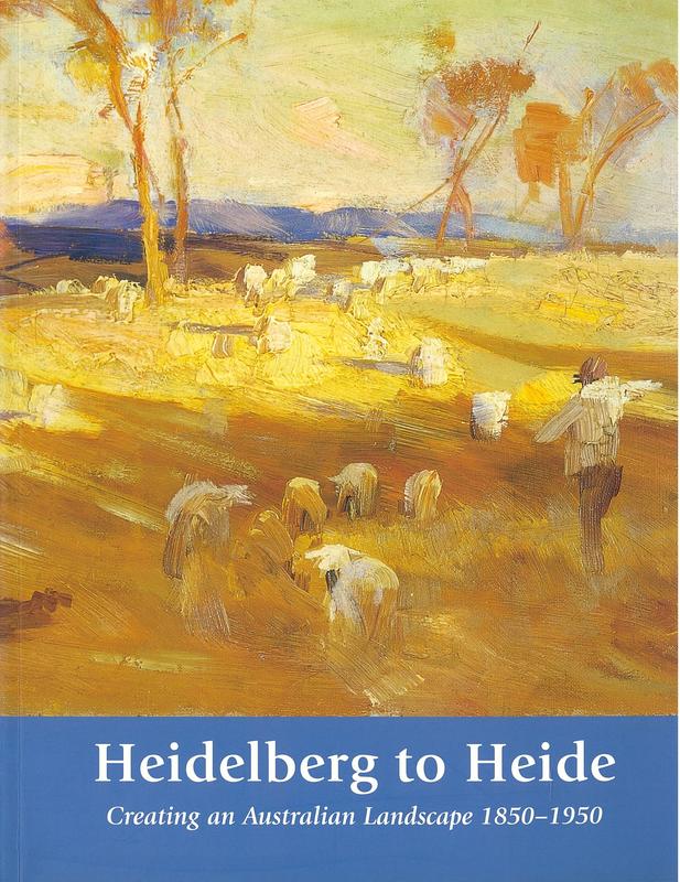 Heidelberg to Heide : creating an Australian landscape 1850-1950 / curated by Kelly Gellatly and Ted Gott ; contributions from Helen Topliss, Mary Eagle, Ruth Zubans cover