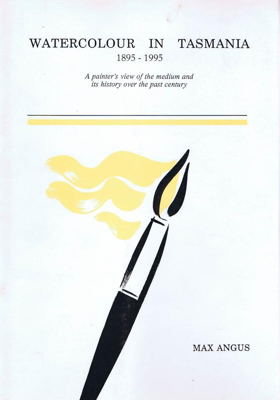 Watercolour in Tasmania 1895 - 1995 : a painter's view of the medium and its history over the past century / Max Angus cover
