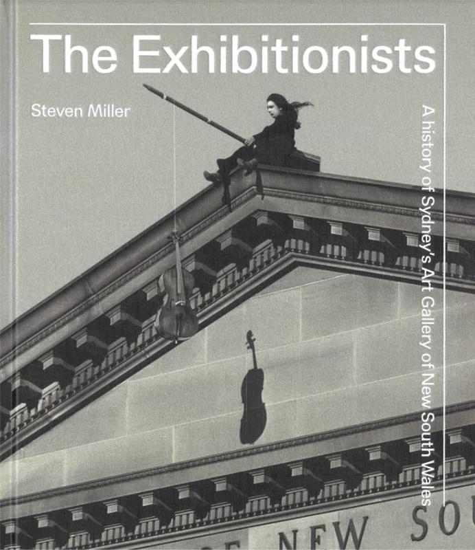 The exhibitionists : a history of Sydney's Art Gallery of New South Wales / Steven Miller cover